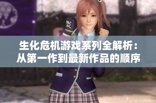 生化危机游戏系列全解析：从第一作到最新作品的顺序详解