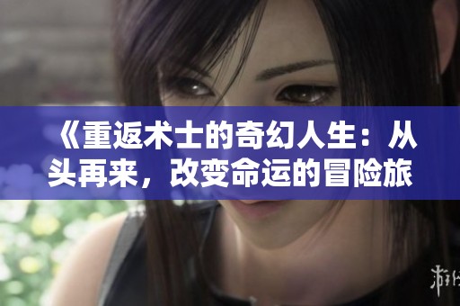 《重返术士的奇幻人生：从头再来，改变命运的冒险旅程》