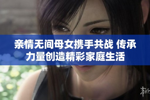 亲情无间母女携手共战 传承力量创造精彩家庭生活