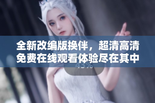 全新改编版换伴，超清高清免费在线观看体验尽在其中