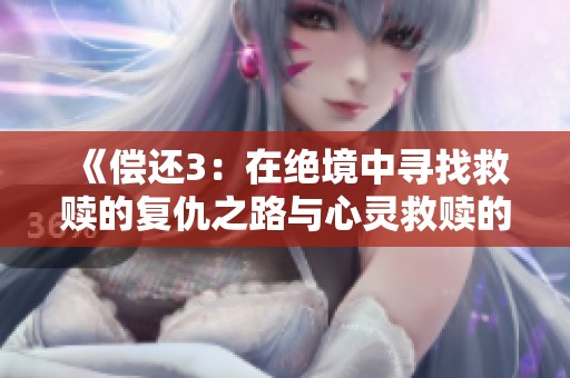 《偿还3：在绝境中寻找救赎的复仇之路与心灵救赎的斗争》