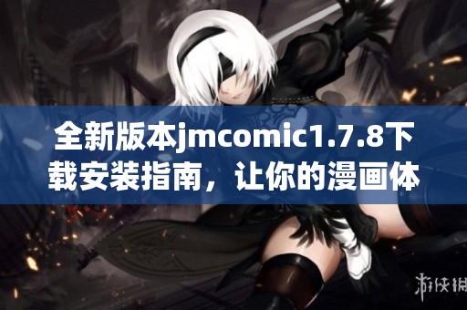 全新版本jmcomic1.7.8下载安装指南，让你的漫画体验更精彩更新更畅快