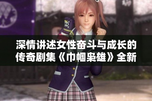 深情讲述女性奋斗与成长的传奇剧集《巾帼枭雄》全新上线，快来观看吧