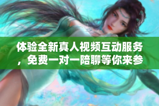 体验全新真人视频互动服务，免费一对一陪聊等你来参与