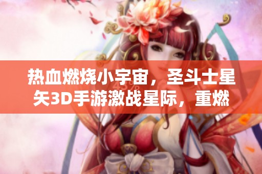 热血燃烧小宇宙，圣斗士星矢3D手游激战星际，重燃斗志与激情