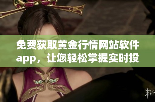 免费获取黄金行情网站软件app，让您轻松掌握实时投资信息
