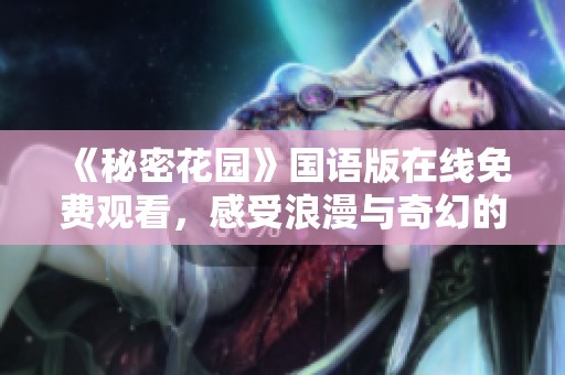 《秘密花园》国语版在线免费观看，感受浪漫与奇幻的魅力！