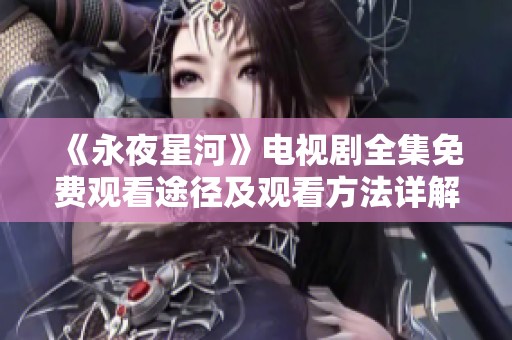 《永夜星河》电视剧全集免费观看途径及观看方法详解