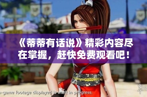 《蒂蒂有话说》精彩内容尽在掌握，赶快免费观看吧！