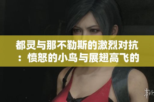 都灵与那不勒斯的激烈对抗：愤怒的小鸟与展翅高飞的鹰之争