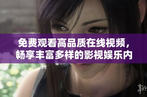 免费观看高品质在线视频，畅享丰富多样的影视娱乐内容推荐