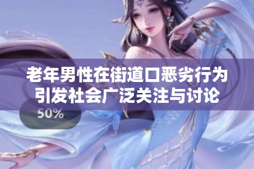 老年男性在街道口恶劣行为引发社会广泛关注与讨论