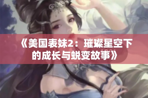 《美国表妹2：璀璨星空下的成长与蜕变故事》