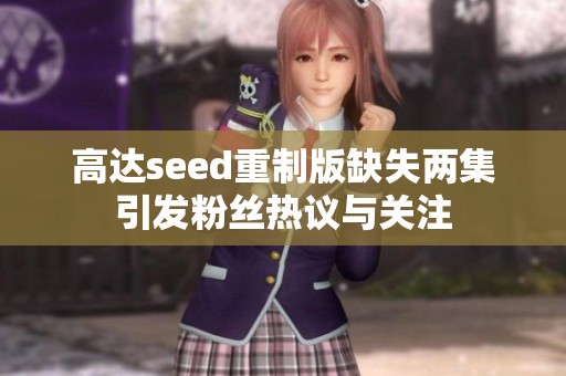 高达seed重制版缺失两集引发粉丝热议与关注