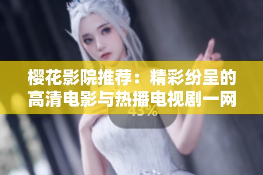 樱花影院推荐：精彩纷呈的高清电影与热播电视剧一网打尽