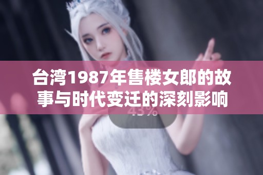 台湾1987年售楼女郎的故事与时代变迁的深刻影响