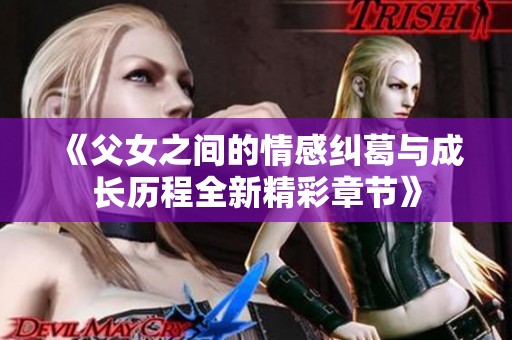 《父女之间的情感纠葛与成长历程全新精彩章节》