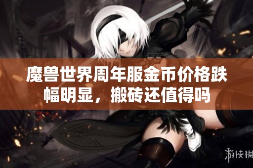 魔兽世界周年服金币价格跌幅明显，搬砖还值得吗