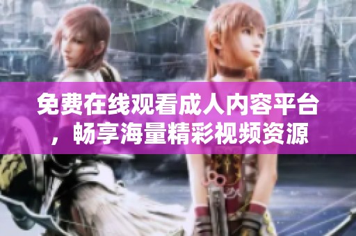免费在线观看成人内容平台，畅享海量精彩视频资源
