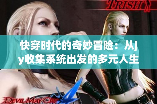 快穿时代的奇妙冒险：从jy收集系统出发的多元人生探索之旅