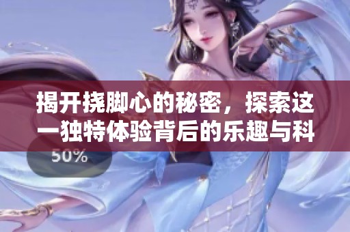 揭开挠脚心的秘密，探索这一独特体验背后的乐趣与科学原理