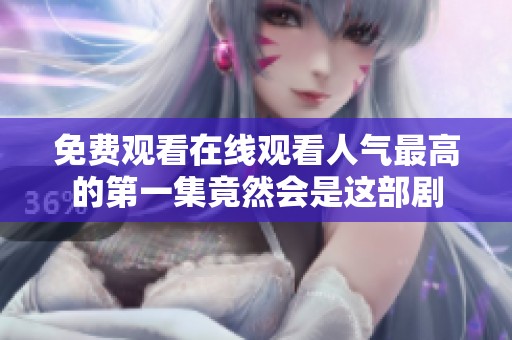 免费观看在线观看人气最高的第一集竟然会是这部剧