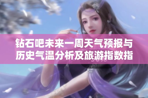 钻石吧未来一周天气预报与历史气温分析及旅游指数指南