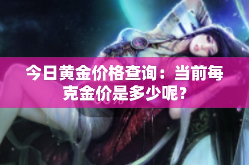 今日黄金价格查询：当前每克金价是多少呢？