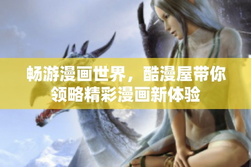 畅游漫画世界，酷漫屋带你领略精彩漫画新体验
