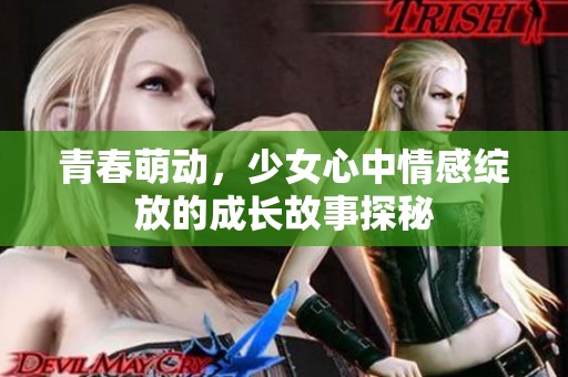 青春萌动，少女心中情感绽放的成长故事探秘