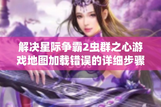 解决星际争霸2虫群之心游戏地图加载错误的详细步骤与方法