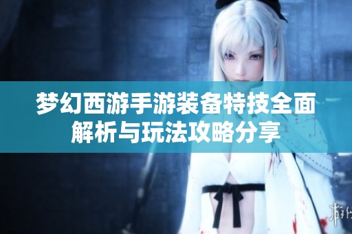 梦幻西游手游装备特技全面解析与玩法攻略分享