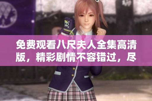 免费观看八尺夫人全集高清版，精彩剧情不容错过，尽享视听盛宴！