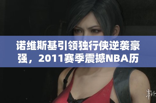 诺维斯基引领独行侠逆袭豪强，2011赛季震撼NBA历史