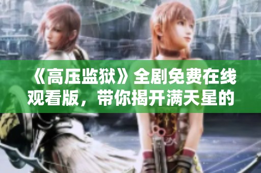 《高压监狱》全剧免费在线观看版，带你揭开满天星的秘密与冒险故事
