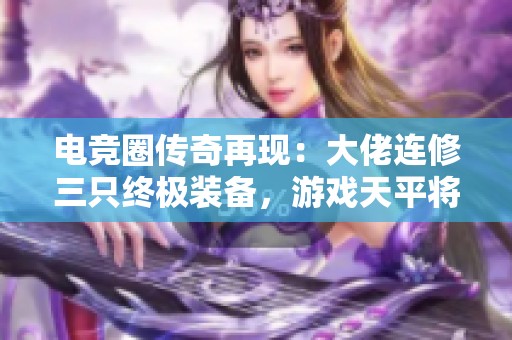 电竞圈传奇再现：大佬连修三只终极装备，游戏天平将如何倾斜？