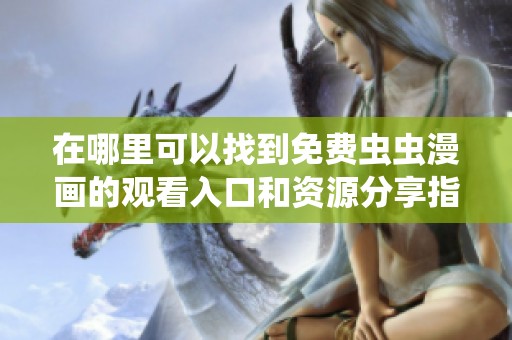 在哪里可以找到免费虫虫漫画的观看入口和资源分享指南