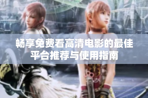 畅享免费看高清电影的最佳平台推荐与使用指南