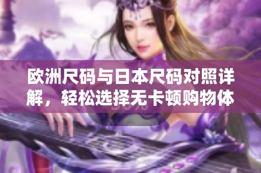 欧洲尺码与日本尺码对照详解，轻松选择无卡顿购物体验