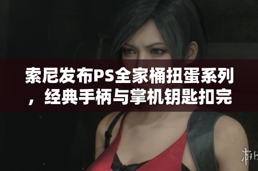 索尼发布PS全家桶扭蛋系列，经典手柄与掌机钥匙扣完美还原