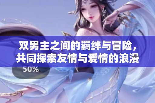 双男主之间的羁绊与冒险，共同探索友情与爱情的浪漫旅程