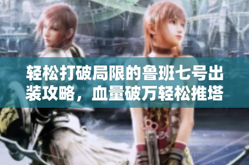 轻松打破局限的鲁班七号出装攻略，血量破万轻松推塔