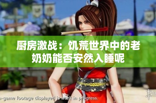 厨房激战：饥荒世界中的老奶奶能否安然入睡呢