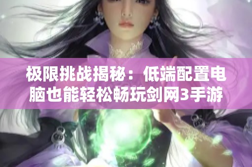 极限挑战揭秘：低端配置电脑也能轻松畅玩剑网3手游的技巧与攻略