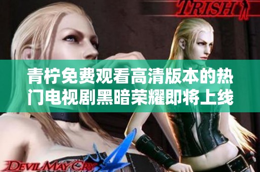 青柠免费观看高清版本的热门电视剧黑暗荣耀即将上线，精彩不容错过