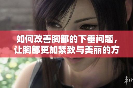 如何改善胸部的下垂问题，让胸部更加紧致与美丽的方法