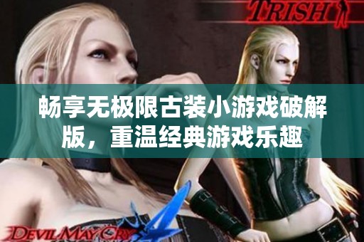 畅享无极限古装小游戏破解版，重温经典游戏乐趣