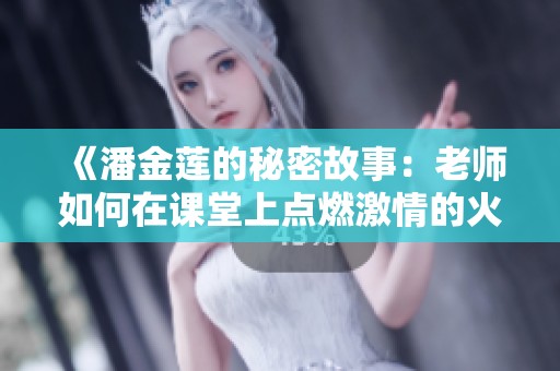 《潘金莲的秘密故事：老师如何在课堂上点燃激情的火花》