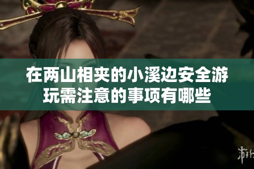 在两山相夹的小溪边安全游玩需注意的事项有哪些