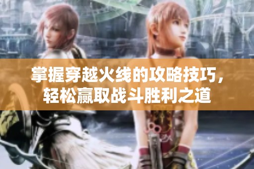 掌握穿越火线的攻略技巧，轻松赢取战斗胜利之道